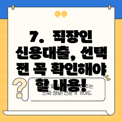 7.  직장인 신용대출, 선택 전 꼭 확인해야 할 내용!