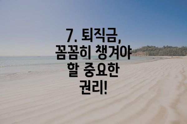 7. 퇴직금, 꼼꼼히 챙겨야 할 중요한 권리!
