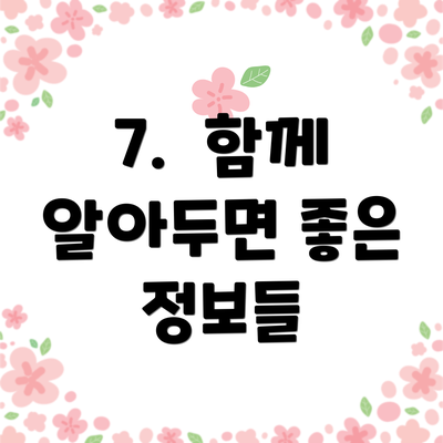 7.  함께 알아두면 좋은 정보들