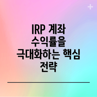 IRP 계좌 수익률을 극대화하는 핵심 전략