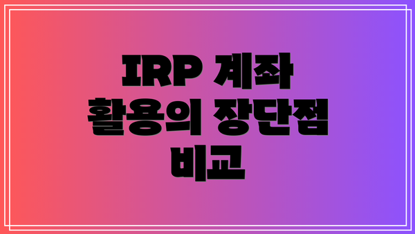 IRP 계좌 활용의 장단점 비교