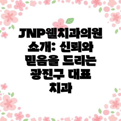 JNP웰치과의원 소개: 신뢰와 믿음을 드리는 광진구 대표 치과