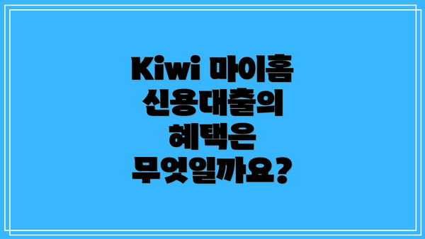 Kiwi 마이홈 신용대출의 혜택은 무엇일까요?