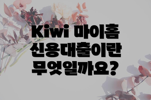 Kiwi 마이홈 신용대출이란 무엇일까요?