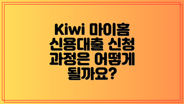 Kiwi 마이홈 신용대출 신청 과정은 어떻게 될까요?
